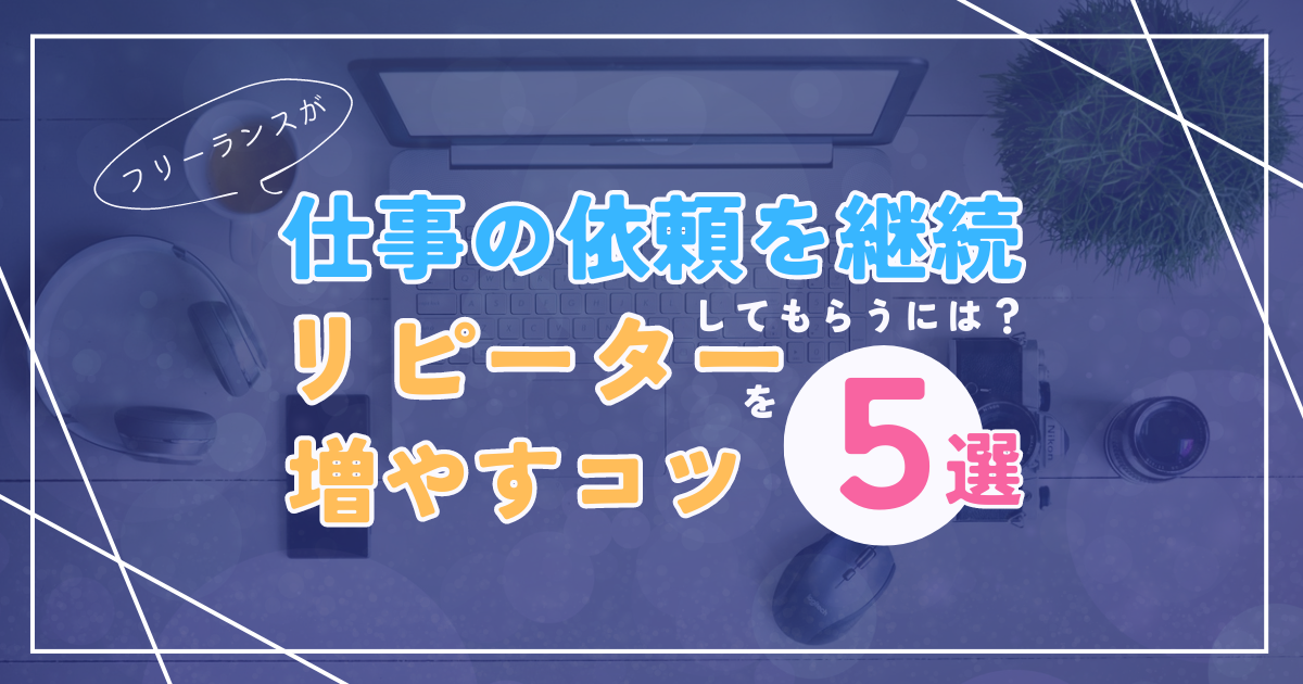 [アイキャッチ画像]フリーランスが仕事の依頼を継続してもらうには？リピーターを増やすコツ5選