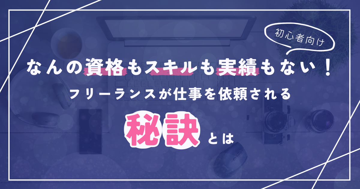 [アイキャッチ画像]なんの資格もスキルも実績もない！フリーランスが仕事を依頼されるための秘訣とは